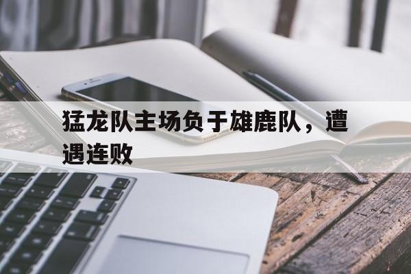 猛龙队主场负于雄鹿队，遭遇连败