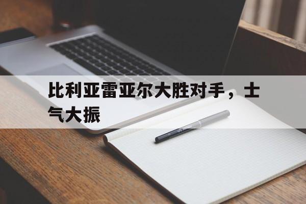 关于比利亚雷亚尔大胜对手，士气大振的信息