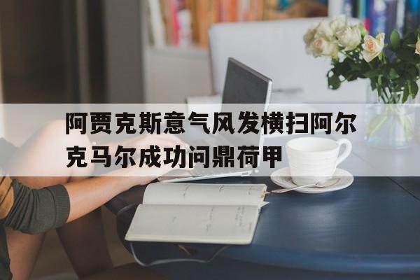 关于阿贾克斯意气风发横扫阿尔克马尔成功问鼎荷甲的信息