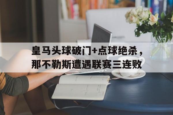 皇马头球破门+点球绝杀，那不勒斯遭遇联赛三连败