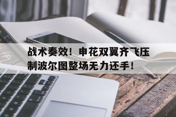 战术奏效！申花双翼齐飞压制波尔图整场无力还手！